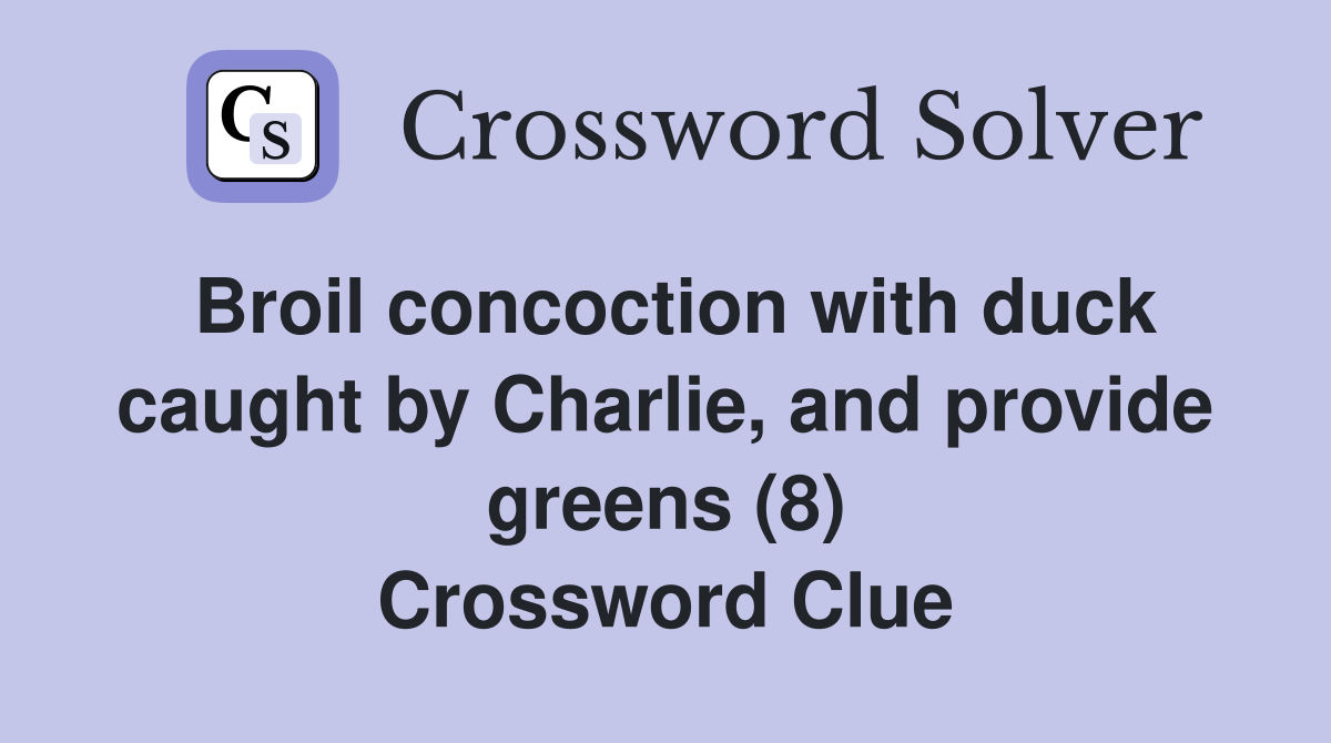 Broil concoction with duck caught by Charlie, and provide greens (8